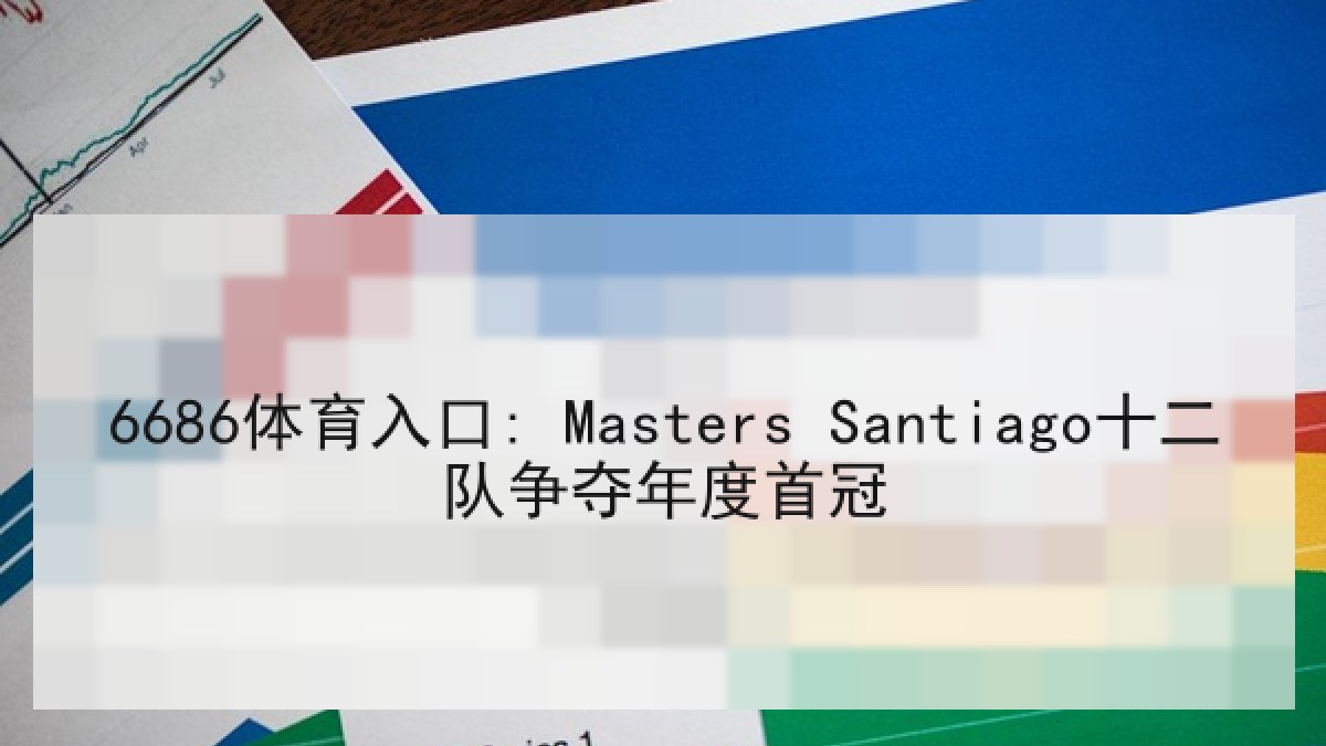 6686体育入口: Masters Santiago十二队争夺年度首冠