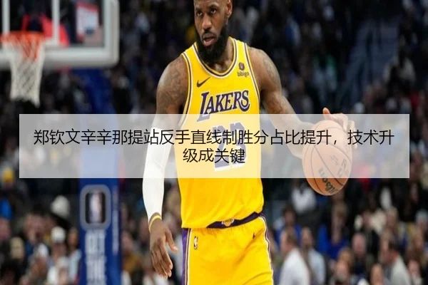 郑钦文辛辛那提站反手直线制胜分占比提升，技术升级成关键