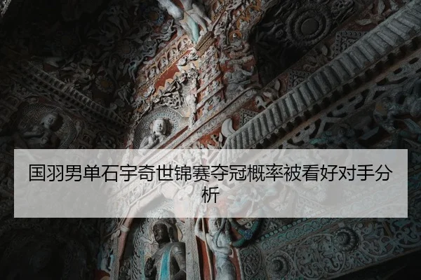 国羽男单石宇奇世锦赛夺冠概率被看好对手分析