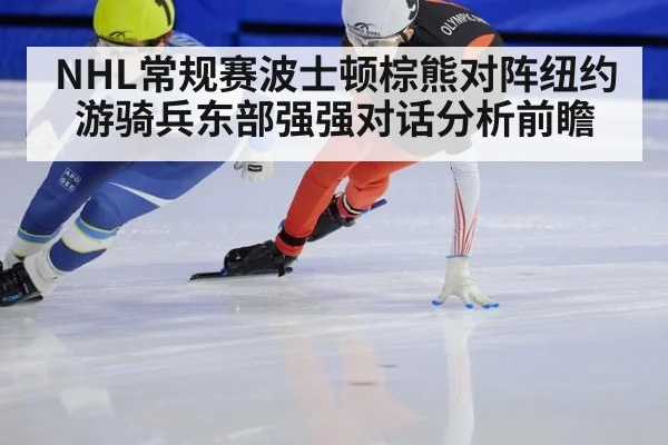 NHL常规赛波士顿棕熊对阵纽约游骑兵东部强强对话分析前瞻